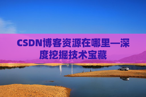 CSDN博客资源在哪里—深度挖掘技术宝藏